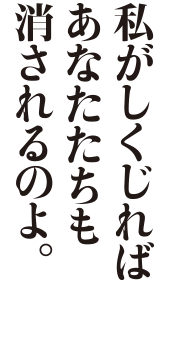 私がしくじればあなたたちも消されるのよ。